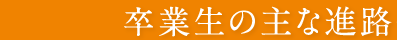 卒業生の主な進路