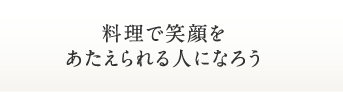 料理で笑顔をあたえられる人になろう