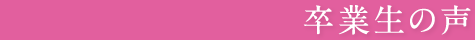 卒業生の声
